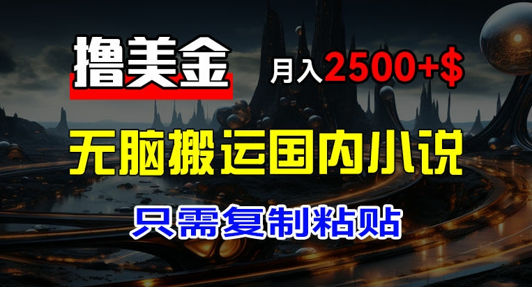最新撸美金项目，搬运国内小说爽文，只需复制粘贴，稿费月入2500+美金，新手也能快速上手-易购网创