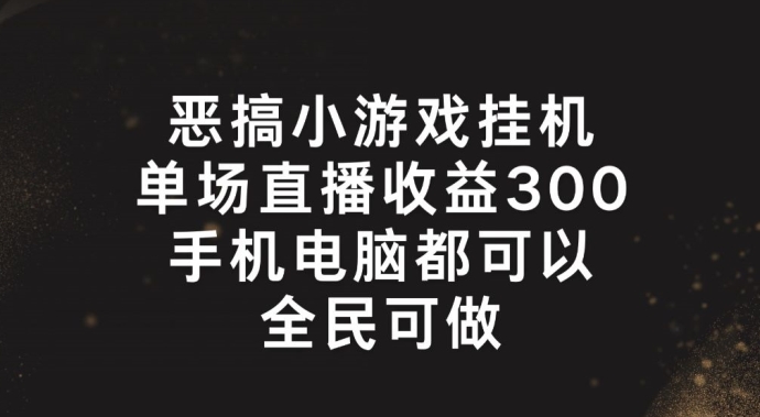 恶搞小游戏挂机，单场直播300+，全民可操作-易购网创