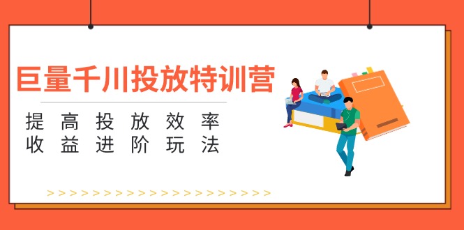 巨量千川投放特训营：提高投放效率和收益进阶玩法（5节）-易购网创