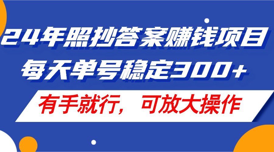 24年照抄答案赚钱项目，每天单号稳定300+，有手就行，可放大操作-易购网创