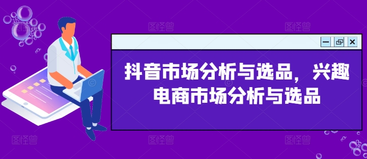 抖音市场分析与选品，兴趣电商市场分析与选品-易购网创