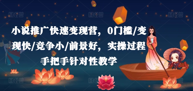 小说推广快速变现营，0门槛/变现快/竞争小/前景好，实操过程手把手针对性教学-易购网创