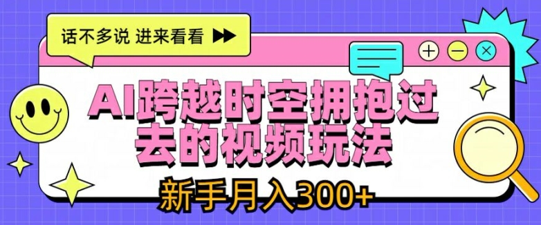 AI跨越时空拥抱过去的视频玩法，新手月入3000+-易购网创