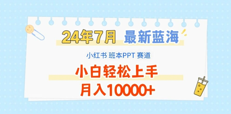 2024年7月最新蓝海赛道，小红书班本PPT项目，小白轻松上手，月入1W+-易购网创