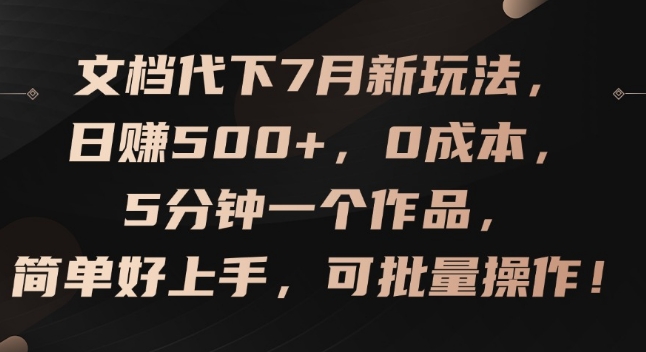 文档代下7月新玩法，日赚500+，0成本，5分钟一个作品，简单好上手，可批量操作-易购网创