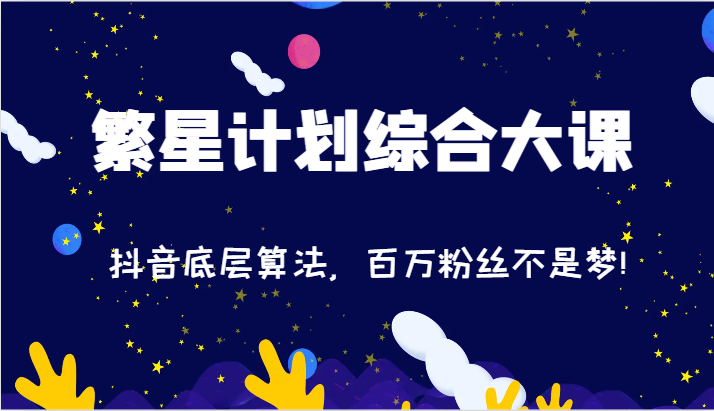 2024繁星计划综合大课：抖音底层算法，百万粉丝不是梦!（77节）-易购网创