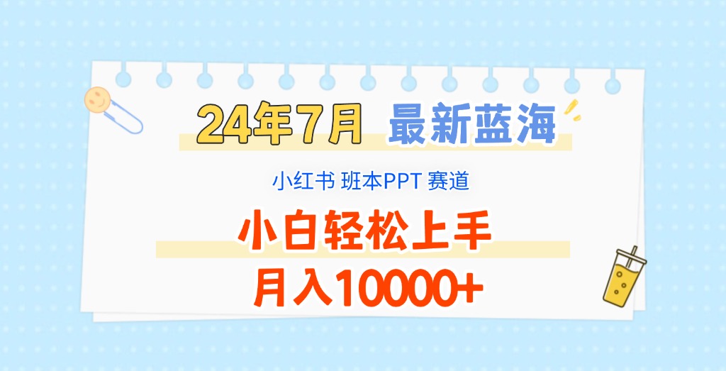 2024年7月最新蓝海赛道，小红书班本PPT项目，小白轻松上手，月入10000+-易购网创