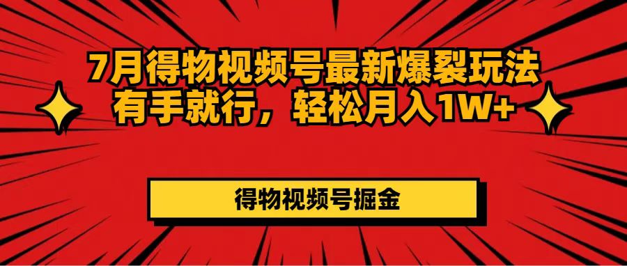 7月得物视频号最新爆裂玩法有手就行，轻松月入1W+-易购网创