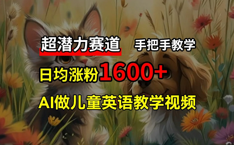 超潜力赛道，免费AI做儿童英语教学视频，3个月涨粉10w+，手把手教学，在家轻松获取被动收入-易购网创