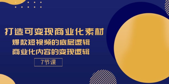 打造可变现商业化素材，爆款短视频的底层逻辑，商业化内容的变现逻辑-7节-易购网创