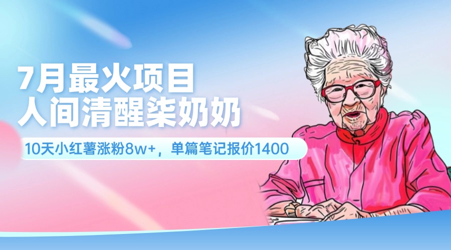 7月最火项目，人间清醒柒奶奶，10天小红薯涨粉8w+，单篇笔记报价1400.-易购网创