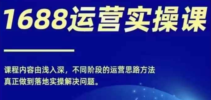 1688实操运营课，零基础学会1688实操运营，电商年入百万不是梦-易购网创
