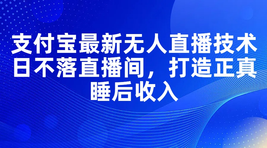 支付宝最新无人直播技术，日不落直播间，打造正真睡后收入-易购网创