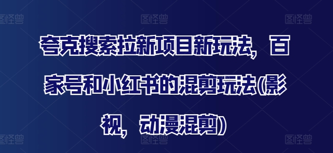 夸克搜索拉新项目新玩法，百家号和小红书的混剪玩法(影视，动漫混剪)-易购网创