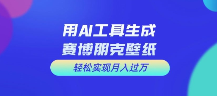 用AI工具设计赛博朋克壁纸，轻松实现月入万+-易购网创