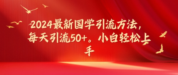 2024最新国学引流方法，每天引流50+，小白轻松上手-易购网创