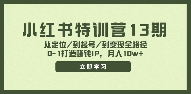 小红书特训营13期，从定位/到起号/到变现全路径，0-1打造赚钱IP，月入10w+-易购网创