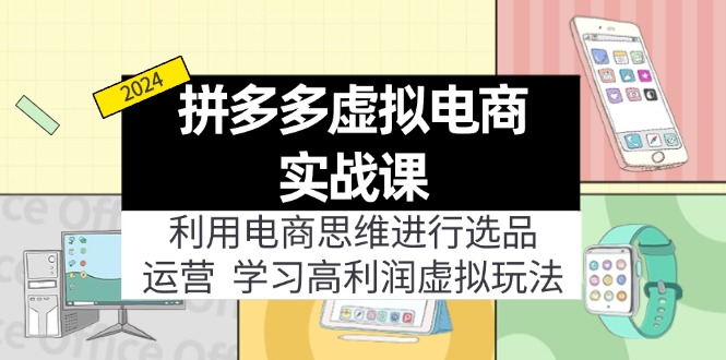 拼多多虚拟资源实战玩法：电商思维进行选品+运营，玩赚高利润虚拟产品！-易购网创