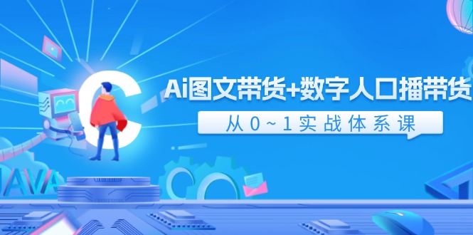 Ai图文带货+数字人口播带货，从0-1实战体系课（43节）-易购网创