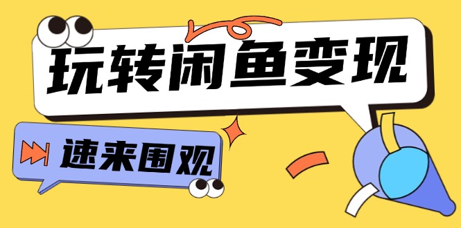 从0到1系统玩转闲鱼变现，教你核心选品思维，提升产品曝光及转化率（15节）-易购网创