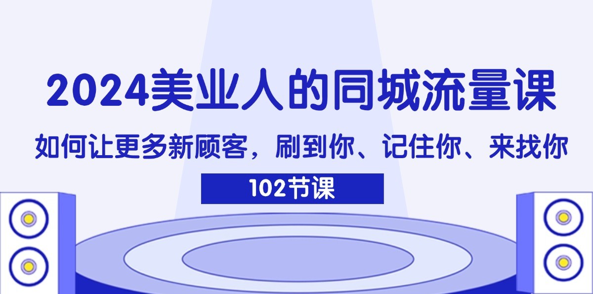 2024美业人的同城流量课：如何让更多新顾客，刷到你、记住你、来找你-易购网创