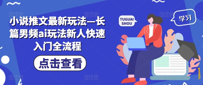 小说推文最新玩法—长篇男频ai玩法新人快速入门全流程-易购网创