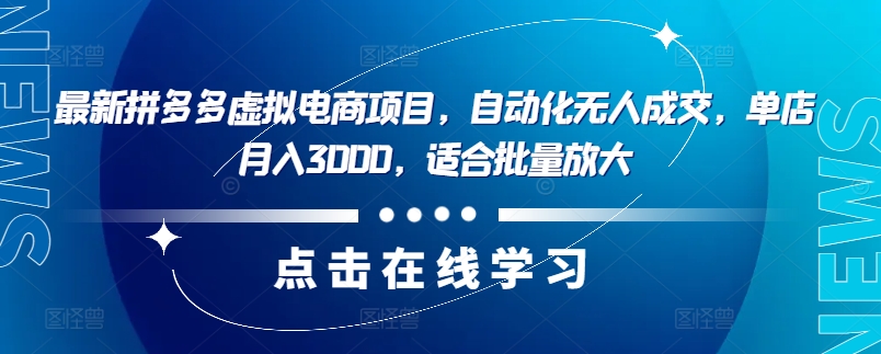 最新拼多多虚拟电商项目，自动化无人成交，单店月入3000，适合批量放大-易购网创