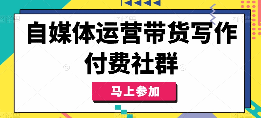 自媒体运营带货写作付费社群，带货是自媒体人必须掌握的能力-易购网创