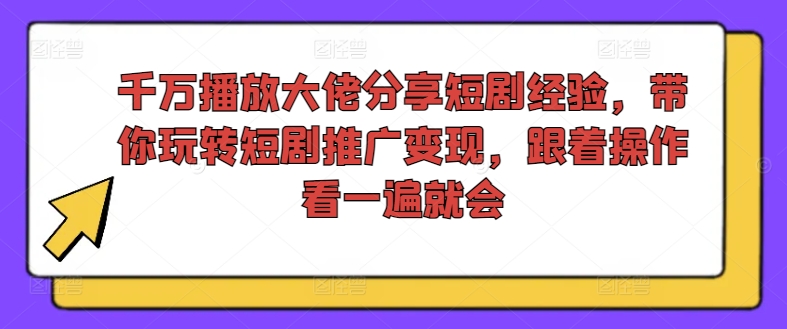 千万播放大佬分享短剧经验，带你玩转短剧推广变现，跟着操作看一遍就会-易购网创