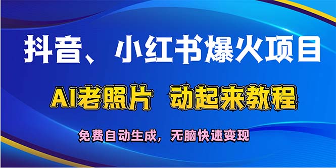 抖音、小红书爆火项目：AI老照片动起来教程，免费自动生成，无脑快速变…-易购网创