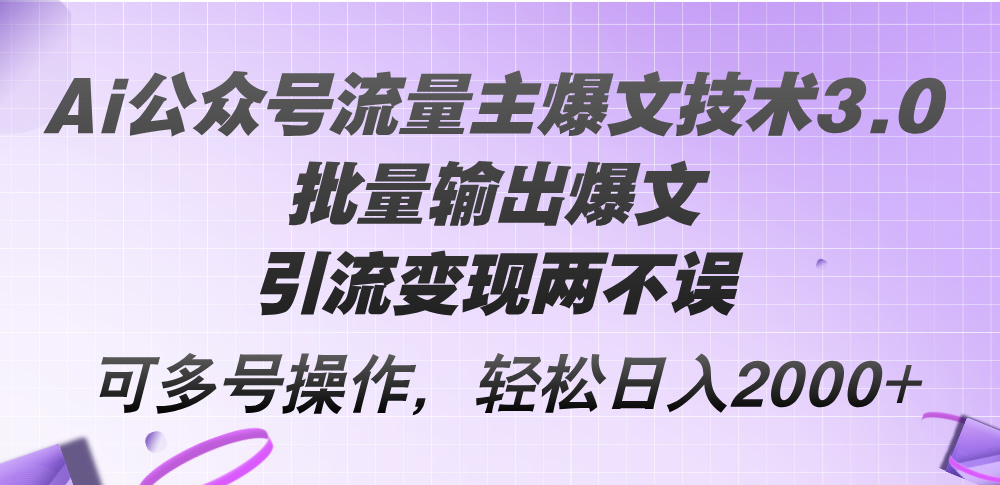Ai公众号流量主爆文技术3.0，批量输出爆文，引流变现两不误，多号操作…-易购网创