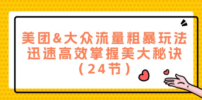 美团&大众流量粗暴玩法，迅速高效掌握美大秘诀（24节）-易购网创
