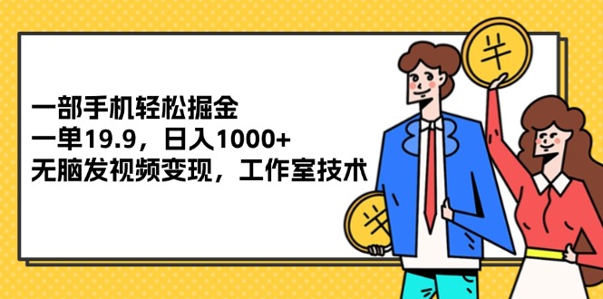 一部手机轻松掘金，一单19.9，日入1000+,无脑发视频变现，工作室技术-易购网创