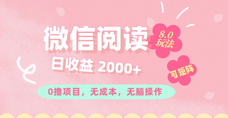 微信阅读8.0玩法！！0撸，没有任何成本有手就行可矩阵，一小时入200+-易购网创