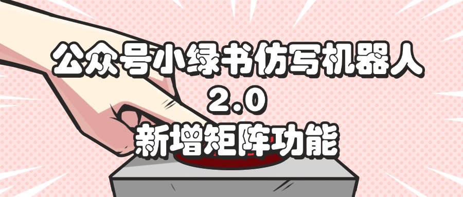 公众号小绿书仿写机器人2.0，新增矩阵功能-易购网创