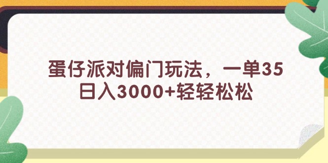 蛋仔派对偏门玩法，一单35，日入3000+轻轻松松-易购网创