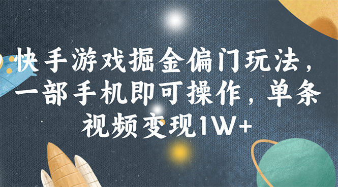 快手游戏掘金偏门玩法，一部手机即可操作，单条视频变现1W+-易购网创