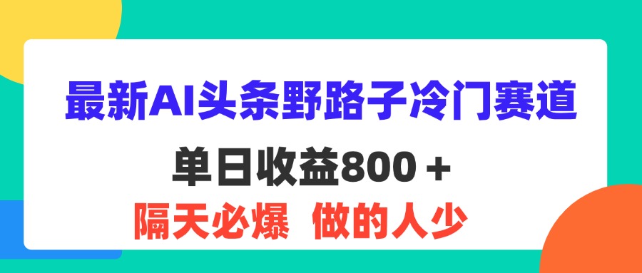 最新AI头条野路子冷门赛道，单日800＋ 隔天必爆，适合小白-易购网创