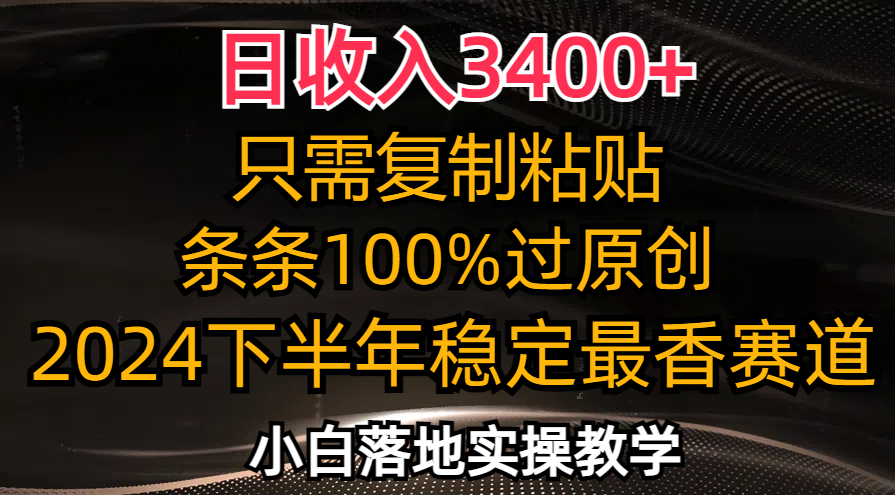 日收入3400+，只需复制粘贴，条条过原创，2024下半年最香赛道，小白也…-易购网创