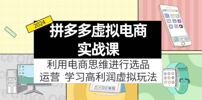 拼多多虚拟电商实战课：虚拟资源选品+运营，高利润虚拟玩法（更新14节）-易购网创