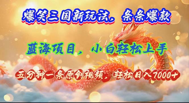 爆笑三国新玩法每条都爆，视频收益 7000+，5 分钟原创，多种变现爽歪歪-易购网创