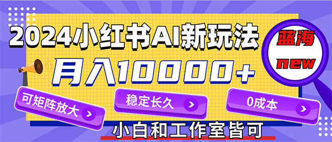 2024最新小红薯AI赛道，蓝海项目，月入10000+，0成本，当事业来做，可矩阵-易购网创