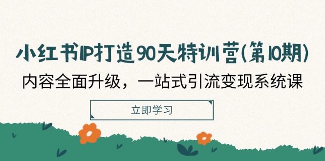 小红书IP打造90天特训营(第10期)：内容全面升级，一站式引流变现系统课-易购网创