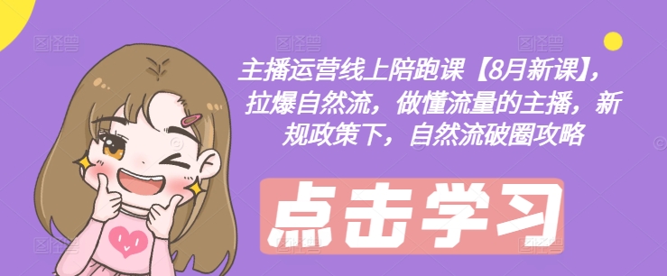 主播运营线上陪跑课【8月新课】，拉爆自然流，做懂流量的主播，新规政策下，自然流破圈攻略-易购网创