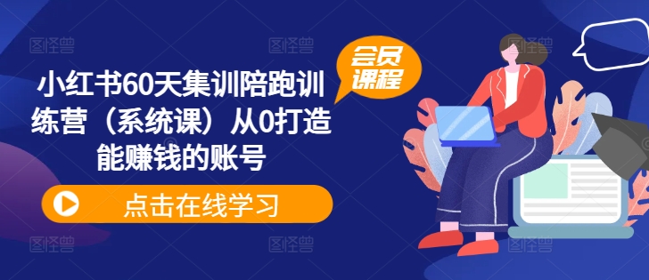 小红书60天集训陪跑训练营（系统课）从0打造能赚钱的账号-易购网创