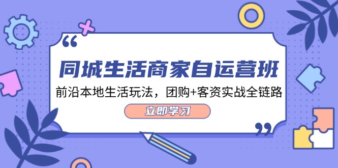 同城生活商家自运营班，前沿本地生活玩法，团购+客资实战全链路（34节课）-易购网创