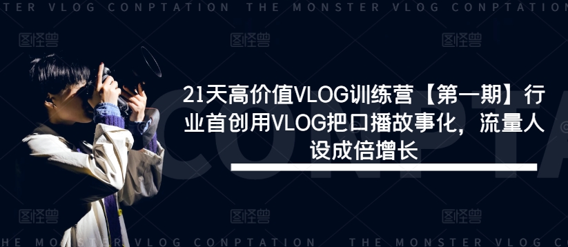 21天高价值VLOG训练营【第一期】行业首创用VLOG把口播故事化，流量人设成倍增长-易购网创