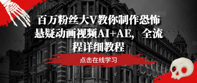百万粉丝大V教你制作恐怖悬疑动画视频AI+AE，全流程详细教程-易购网创