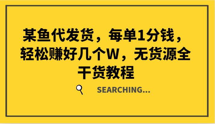 某鱼代发货，每单1分钱，轻松赚好几个W，无货源全干货教程-易购网创