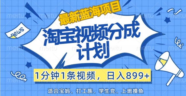 最新蓝海项目淘宝视频分成计划，1分钟1条视频，日入899+，有手就行-易购网创